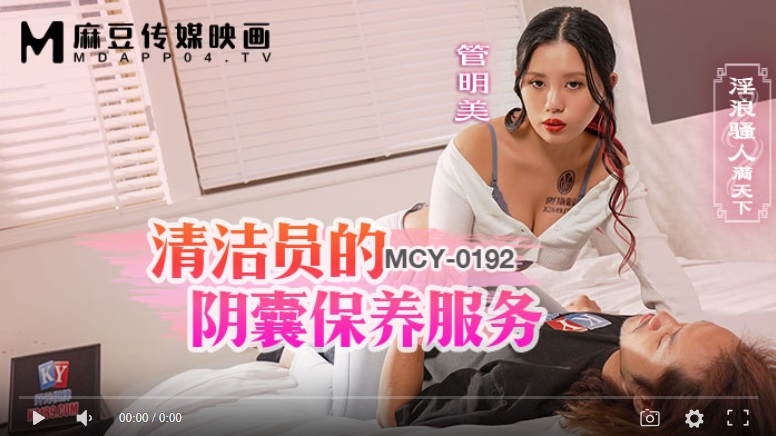 【國產精品】麻豆传媒MCY0192 清洁媛的阴囊保养服务 淫浪骚人满天下-管明美