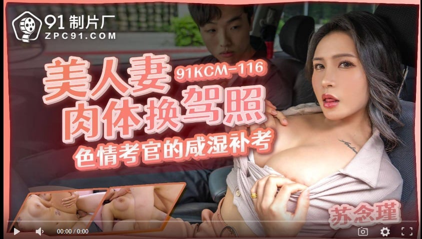 【國產精品】果冻传媒91KCM-116美人妻肉体换驾照 色情考官的咸湿补考-苏念瑾