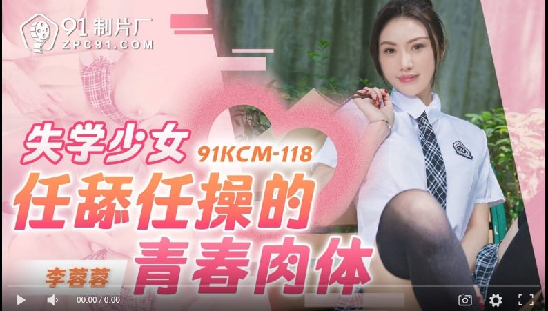 【國產精品】果冻传媒91KCM-118失学少女任舔任操的青春肉体-李蓉蓉