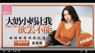 【國產精品】蜜桃传媒PME041 大奶小妈让我欲罢不能 抽插极度诱惑的骚逼-吴茜茜