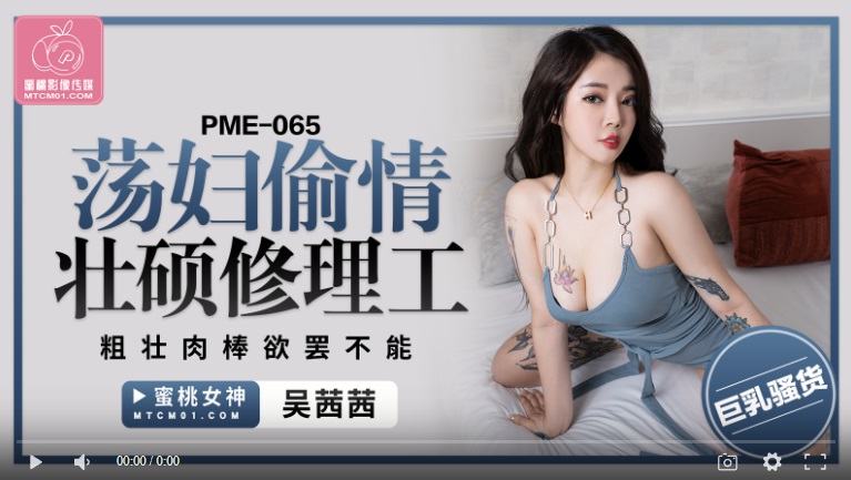 【國產精品】蜜桃传媒PME065 荡妇偷情壮硕修理工 粗壮肉棒欲罢不能-吴茜茜