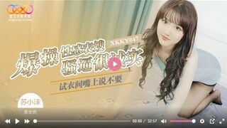 星空传媒XKKY047 试衣间爆操性感表嫂 嘴上说不要骚逼很诚实 苏小沫