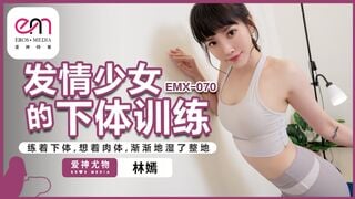 蜜桃传媒EMX-070 发情少女的下体训练 练着下体 想着肉体 渐渐的湿了整地 林嫣