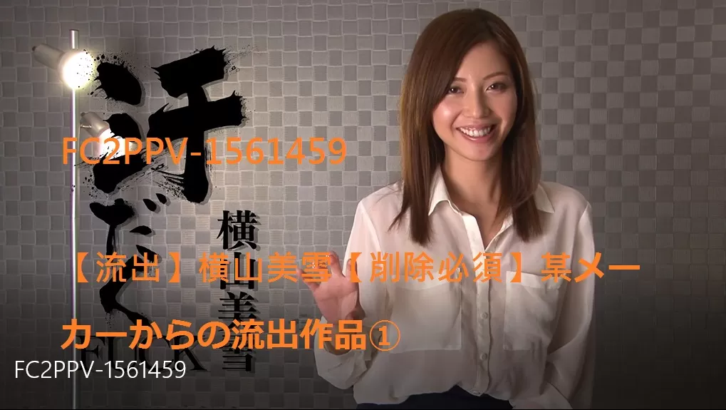 横山美雪 流出 FC2PPV-1561459【流出】横山美雪【削除必須】某メーカーからの流出作品①