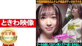 491TKWA-098C 中国語に精通した色白ムチムチボディのモデル級女子大生が穏やかな表情で生ハメされ、中出しまで服従の表情に！